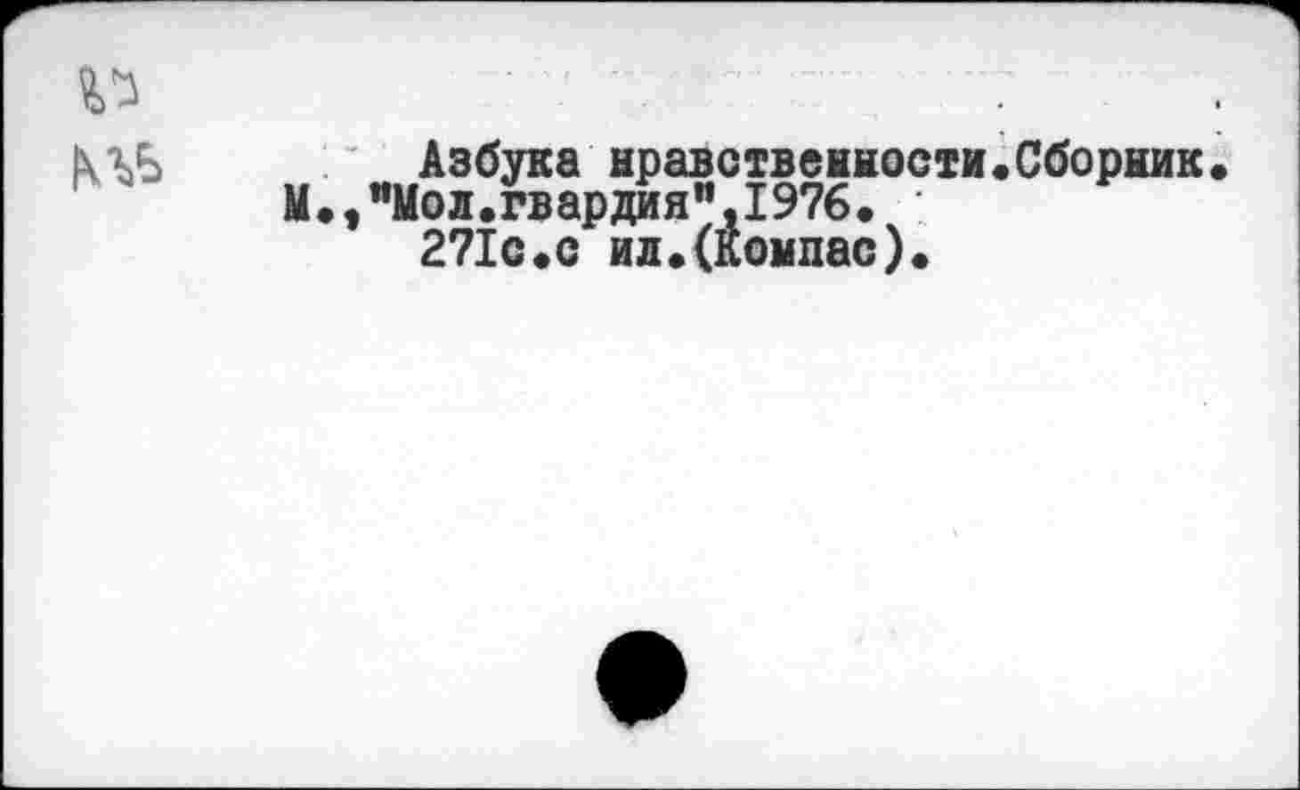 ﻿Азбука нравственности.Сборник М.,"Мол.гвардия",1976.
271с«с ил.(компас).